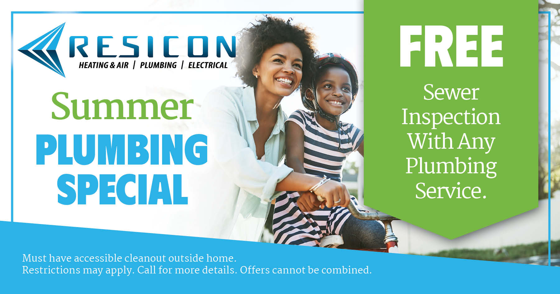 Free sewer inspection with any plumbing service. Must have accessible cleanout outside home. Restrictions may apply. Call for more details. Offers cannot be combined.